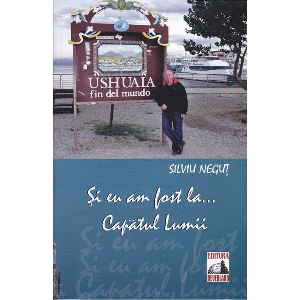 Si eu am fost la... Capatul Lumii - Silviu Negut, editura Neverland