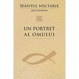 Un Portret Al Omului - Sfantul Nectarie Din Eghina, editura Sophia