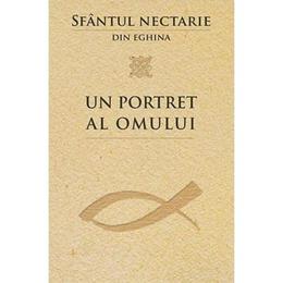 Un Portret Al Omului - Sfantul Nectarie Din Eghina, editura Sophia