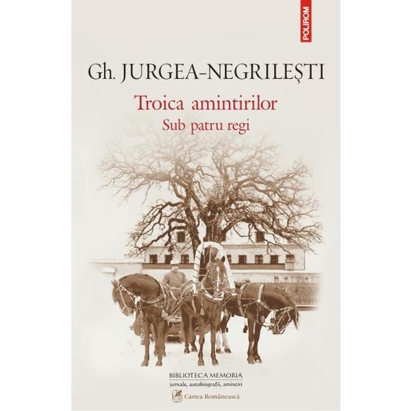 Troica amintirilor. Sub patru regi ed.2014 - Gh. Jurgea-Negrilesti, editura Cartea Romaneasca