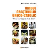 Ghidul crestinului greco-catolic - Alexandru Buzalic, editura Galaxia Gutenberg