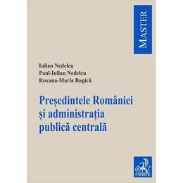 Presedintele Romaniei si administratia publica centrala - Iulian Nedelcu, Paul-Iulian Nedelcu, editura C.h. Beck