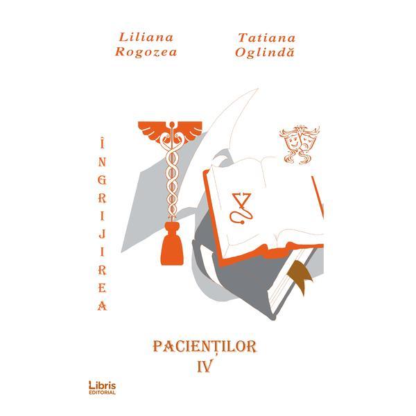 Ingrijirea pacientilor. Vol. 4 - Liliana Rogozea, Tatiana Oglinda, editura Libris Editorial