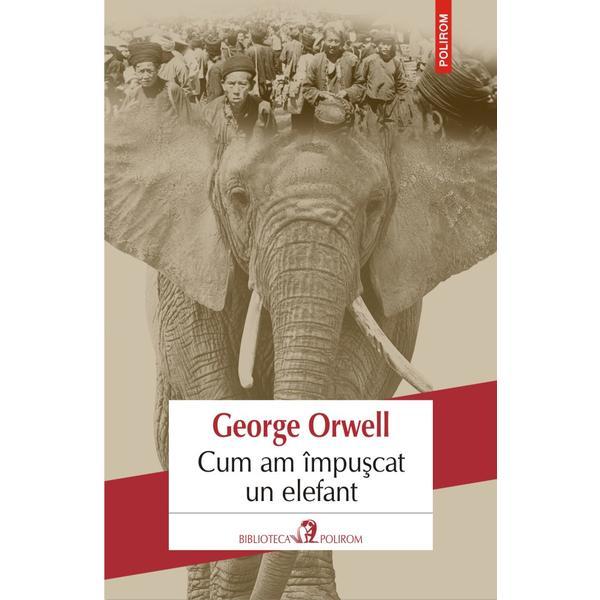 Cum am impuscat un elefant - George Orwell, editura Polirom
