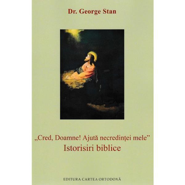 Cred, Doamne! Ajuta necredintei mele. Istorisiri biblice - George Stan, editura Cartea Ortodoxa