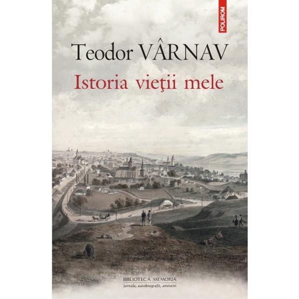 Istoria vietii mele - Teodor Varnav, editura Polirom