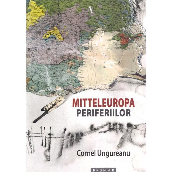 Mitteleuropa periferiilor - Cornel Ungureanu, editura Brumar