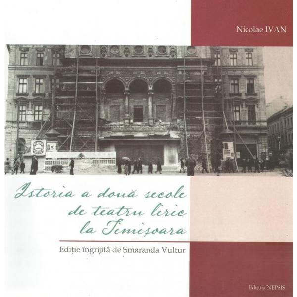 Istoria a doua secole de teatru liric la Timisoara - Nicolae Ivan, editura Nepsis