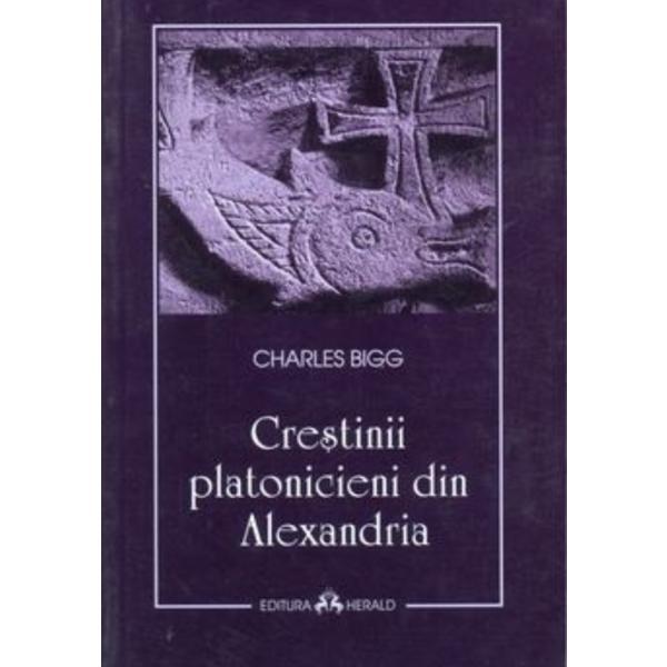 Crestinii platonicieni din Alexandria - Charles Bigg, editura Herald