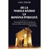 De la Marele Razboi la Romania Intregita - Liviu Maior, editura Rao