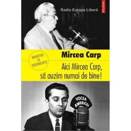 Aici Mircea Carp, sa auzim numai de bine! - Mircea Carp, editura Polirom