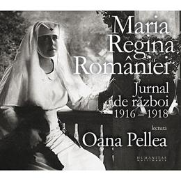 Audiobook Jurnal de razboi 1916-1918 - Maria, Regina Romaniei. Lectura: Oana Pellea, editura Humanitas