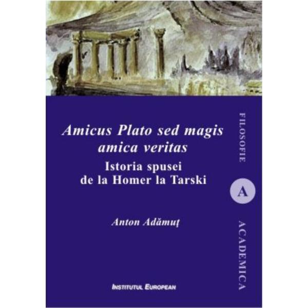 Amicus Plato sed magis amica veritas - Anton Adamut, editura Institutul European