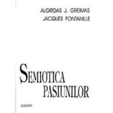 Semiotica pasiunilor - Algirdas J. Greimas, Jacques Fontanille, editura Scrisul Romanesc