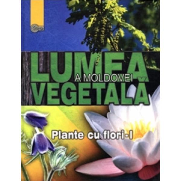 Lumea vegetala a Moldovei. Vol. 2: Plante cu flori 1, editura Stiinta