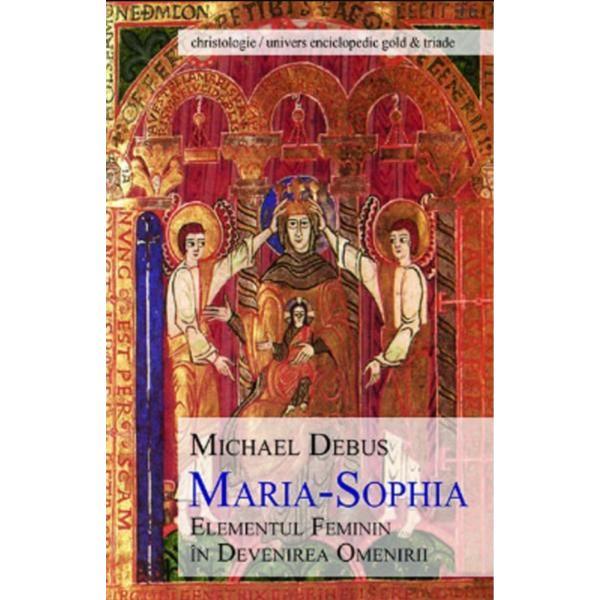 Maria-Sophia, elementul feminin in devenirea omenirii - Michael Debus, editura Univers Enciclopedic