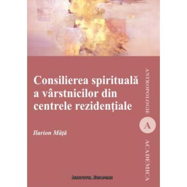 Consilierea spirituala a varstinicilor din centrele rezidentiale - Ilarion Mata, editura Institutul European