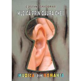 Muzica prin gaura cheii - Costin Grigoras, editura Editrex