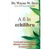 A Fi In Echilibru - Wayne W. Dyer, editura Spirit Si Destin