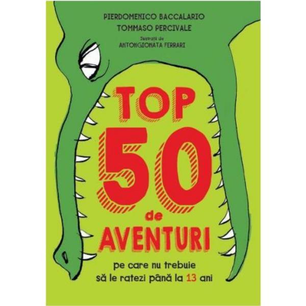 Top 50 de aventuri pe care nu trebuie sa le ratezi pana la 13 ani - pierdomenico baccalario, tommaso