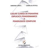 Cazuri clinice de psihiatrie. Explicatii psihodinamice si psihologice complexe - Simona Trifu, Camelia Petcu, editura Universitara