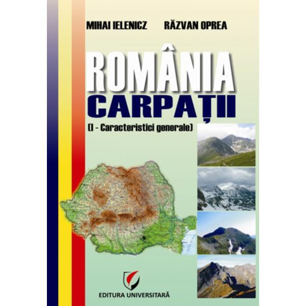 Romania. Carpatii. Caracteristici generale - Mihai Ielenicz, Razan Oprea, editura Universitara