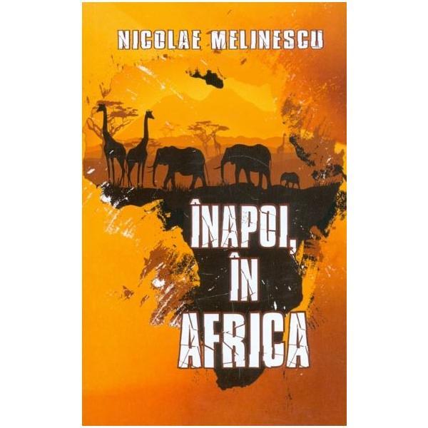 Inapoi, in Africa - Nicolae Melinescu, editura Cetatea De Scaun