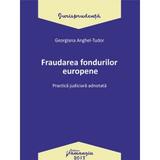 Fraudarea fondurilor europene. Practica judiciara adnotata - Georgiana Anghel-Tudor, editura Hamangiu