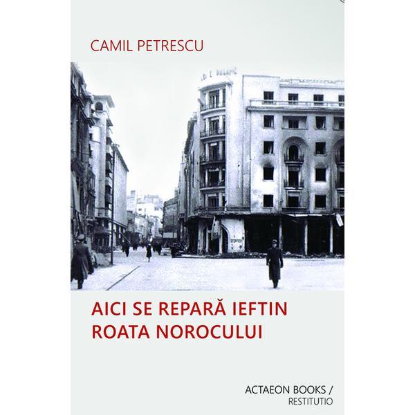 Aici se repara ieftin roata norocului - Camil Petrescu, editura Actaeon Books