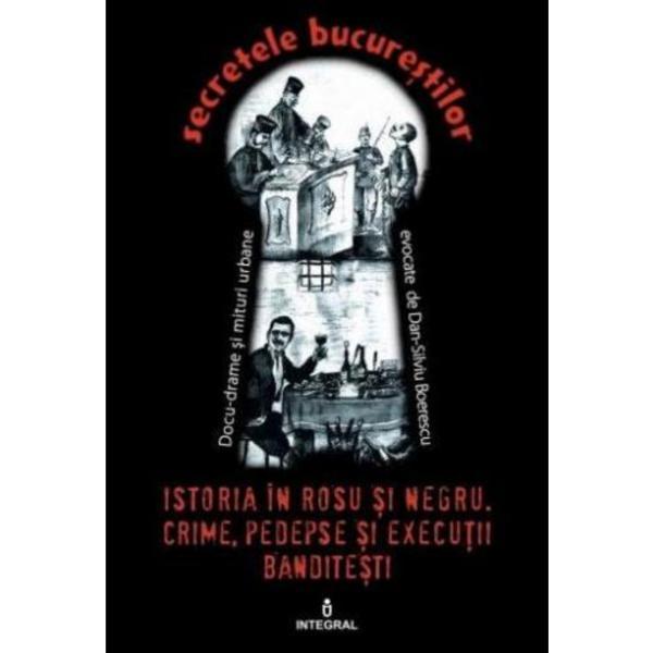 Secretele Bucurestilor vol.21: Istoria in rosu si negru - Dan - Silviu Boerescu, editura Integral