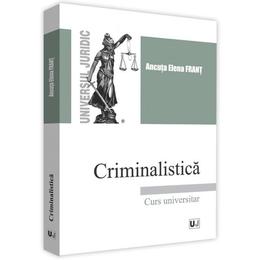 Criminalistica. Curs universitar - Ancuta Elena Frant, editura Universul Juridic