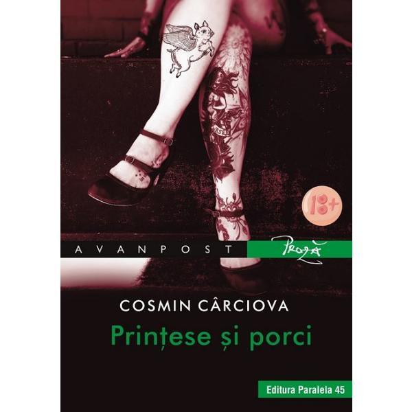 Printese si porci - Cosmin Carciova, editura Paralela 45