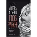 Eros si agape. Prefaceri ale iubirii crestine - Anders Nygren, editura Humanitas