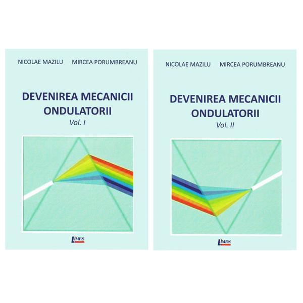 Devenirea Mecanicii Ondulatorii, Vol. 1+2 - Nicolae Mazilu, Mircea Porumbreanu, editura Limes