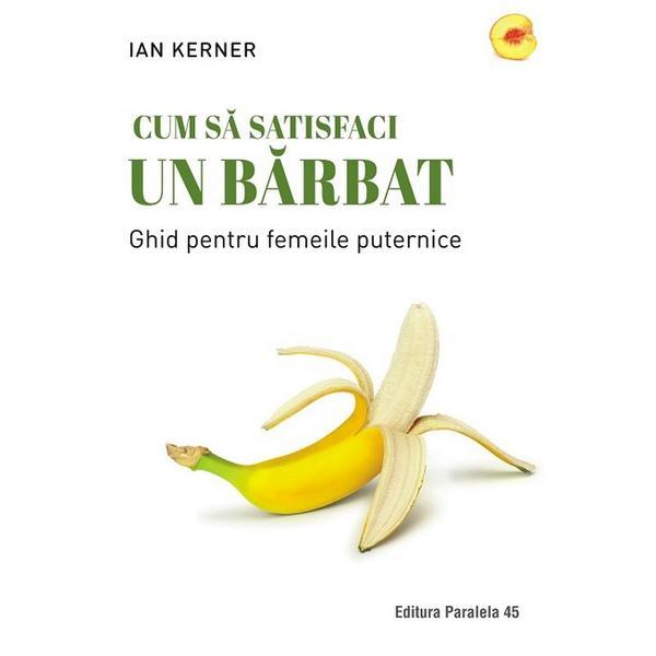 Cum sa satisfaci un barbat ed.2 - ian kerner, editura Paralela 45