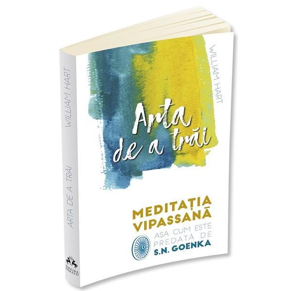 Arta de a trai. Meditatia Vipassana - William Hart, S. N. Goenka, editura Herald