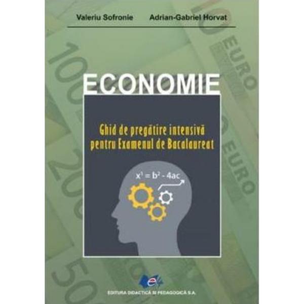 Economie. Ghid de pregatire intensiva pentru examenul de Bacalaureat - Valeriu Sofronie, Adrian G. Horvat, editura Didactica Si Pedagogica