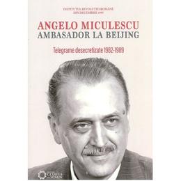 Angelo Miculescu, ambasador la Beijing. Telegrame desecretizate 1982-1989, editura Cetatea De Scaun