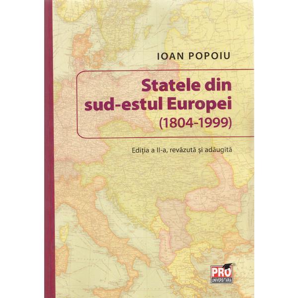 Statele din sud-estul Europei (1804-1999) Ed. 2 - Ioan Popoiu, editura Pro Universitaria