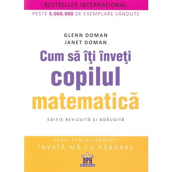 Cum sa iti inveti copilul matematica - Glenn Doman, Janet Doman, editura Didactica Publishing House
