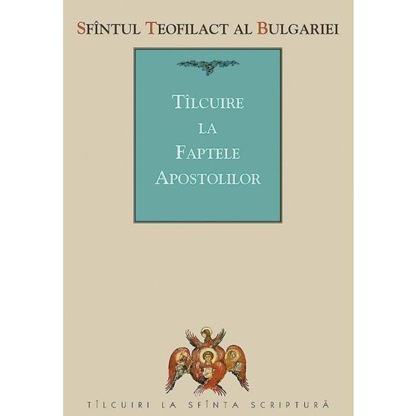 Tilcuire la Faptele Apostolilor - Sfantul Teofilact al Bulgariei, editura Sophia