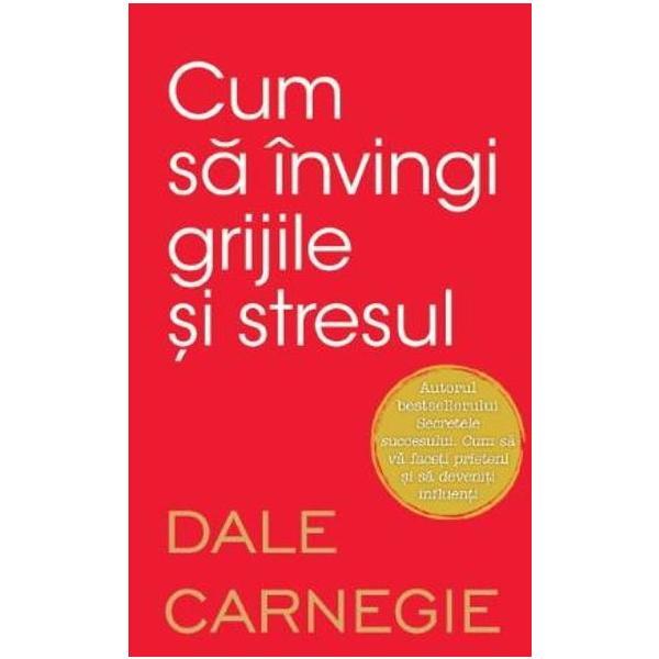 Cum sa invingi grijile si stresul - Dale Carnegie, editura Litera