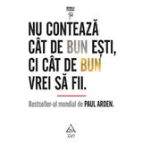 Nu conteaza cat de bun esti, ci cat de bun vrei sa fii - Paul Arden, editura Grupul Editorial Art