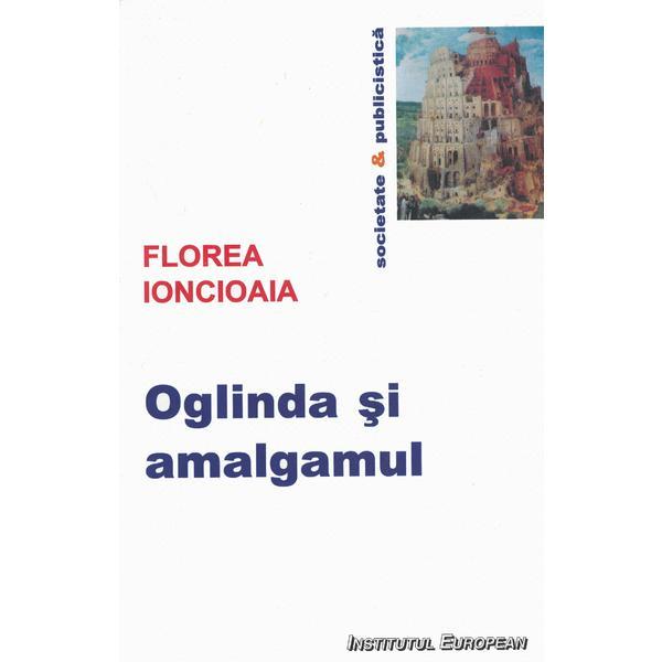 Oglinda si amalgamul - Florea Ionciaia, editura Institutul European