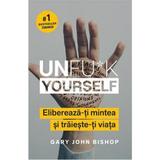 Unfu*k Yourself. Elibereaza-ti mintea si traieste-ti viata - Gary John Bishop, editura Lifestyle