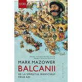 Balcanii, de la sfarsitul Bizantului pana azi - Mark Mazower, editura Humanitas