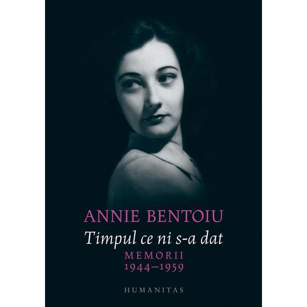 Timpul ce ni s-a dat. Memorii 1944-1947 - Annie Bentoiu, editura Humanitas