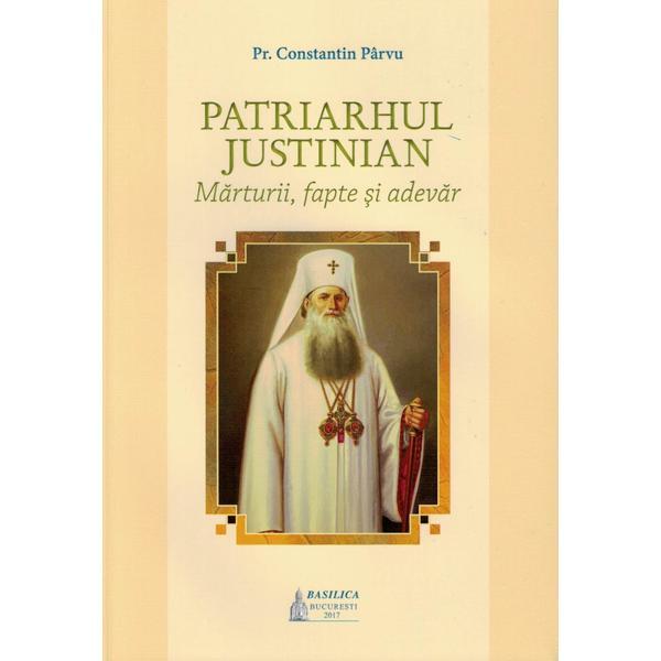 Patriarhul Justinian. Marturii, fapte si adevar - Constantin Parvu, editura Basilica