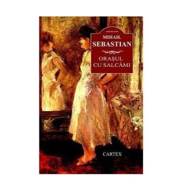 Orasul cu salcami ed. 2016 - Mihail Sebastian, editura Cartex