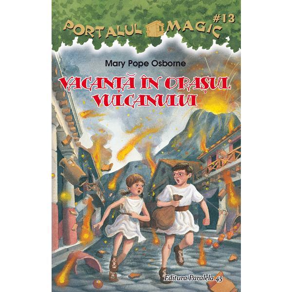 Portalul magic 13: Vacanta in orasul vulcanului - Mary Pope Osborne, editura Paralela 45